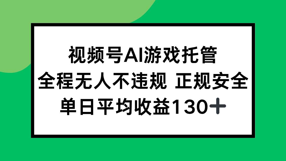 （15488期）视频号AI游戏托管，全程无人不违规 正规安全，单日平均收益130+-财阁