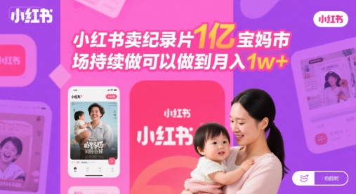 小红书卖纪录片1亿宝妈市场持续做可以做到月入1w+-财阁