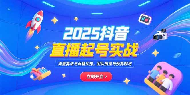 （15351期）2025抖音直播起号实战，流量算法与设备实操，团队搭建与预算规划-财阁