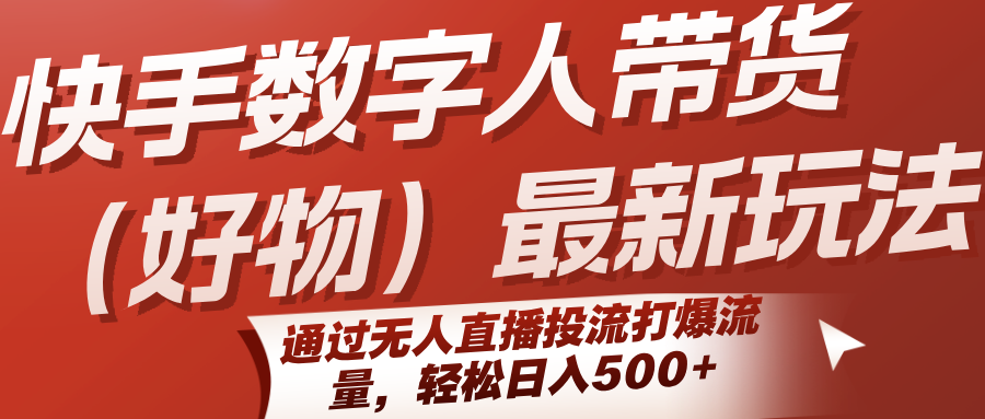 快手数字人带货（好物）最新玩法，通过无人直播投流打爆流量，轻松日入500+-财阁
