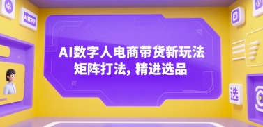 AI数字人电商带货新玩法，矩阵打法，精进选品-财阁