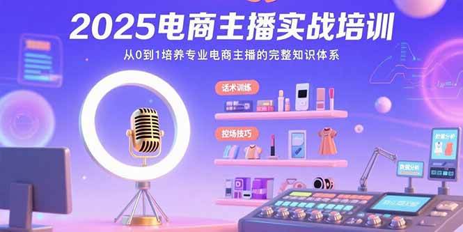 （15560期）2025电商主播实战培训：从0到1培养专业电商主播的完整知识体系-财阁