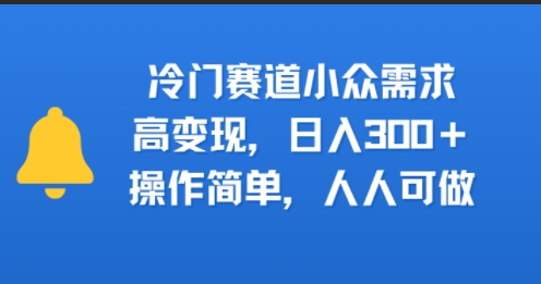 冷门赛道小众需求，高变现，日入3张+，操作简单，人人可做-财阁