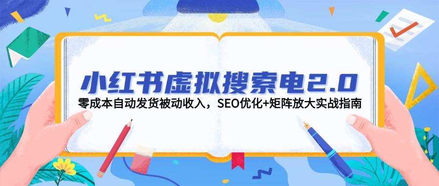 （14946期）小红书虚拟搜索电2.0，零成本自动发货被动收入，SEO优化+矩阵放大实战指南-财阁