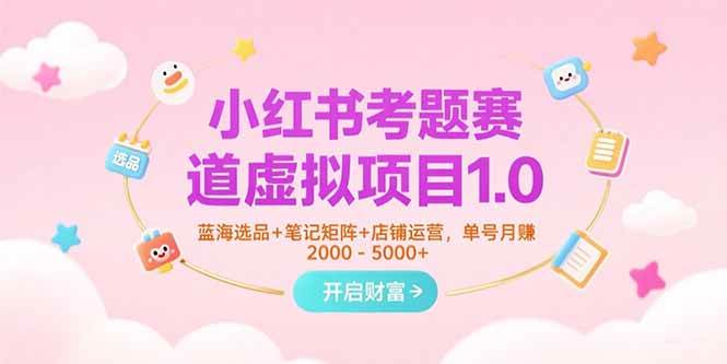 （15398期）小红书考题赛道虚拟项目1.0，蓝海选品+笔记矩阵+店铺运营，单号月赚5000+-财阁