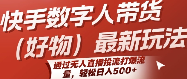快手数字人带货(好物)最新玩法，通过无人直播投流打爆流量，轻松日入5张-财阁