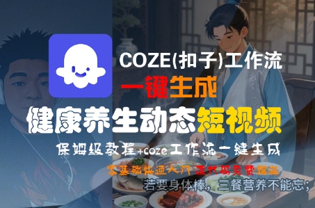 COZE(扣子)工作流一键生成健康养生动态短视频，保姆级教程，零基础快速入门-财阁