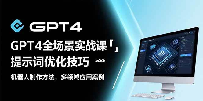 （15499期）GPT4全场景实战课：提示词优化技巧，机器人制作方法，多领域应用案例-财阁