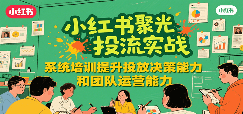小红书聚光投流实战，系统学习提升投放决策能力和团队运营能力-财阁