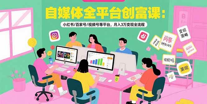 （15479期）自媒体全平台创富课：小红书/百家号/视频号等平台，月入3万变现全流程-财阁