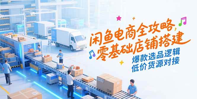 （15325期）闲鱼电商全攻略，零基础店铺搭建，爆款选品逻辑，低价货源对接-财阁