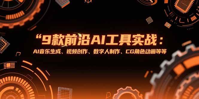 （15431期）9款前沿AI工具实战课：AI音乐生成、视频创作、数字人制作、CG角色动画等等-财阁