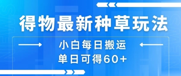 得物最新种草玩法，小白每日搬运单日可得60+-财阁