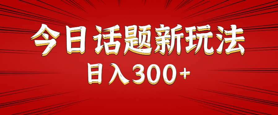 今日话题新玩法，几分钟可以制作一个，多种变现玩法日入300+-财阁