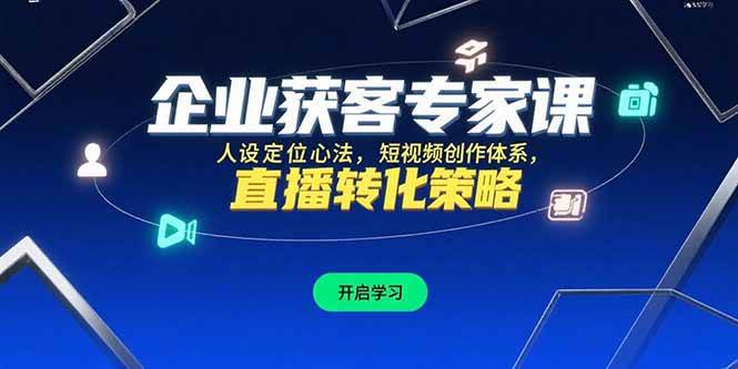 （15397期）企业获客专家课，人设定位心法，短视频创作体系，直播转化策略-财阁