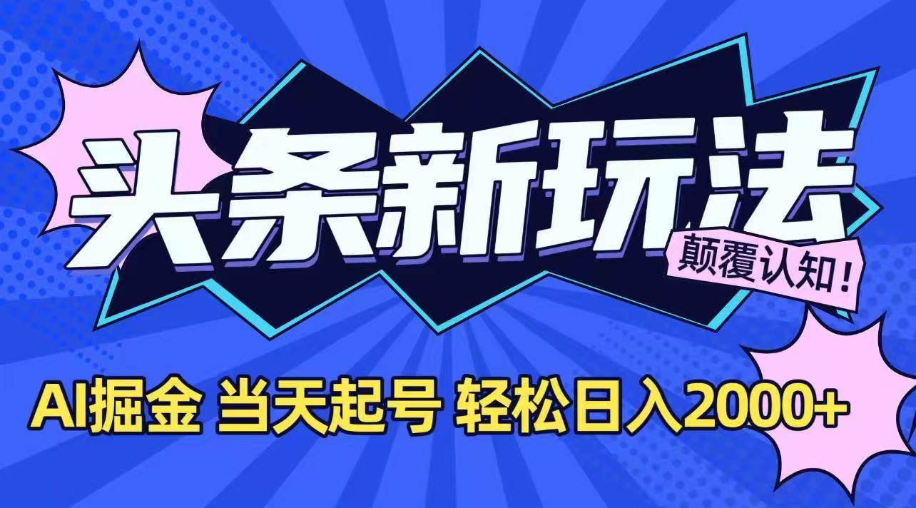 （15322期）今日头条最新掘金玩法，AI辅助，当天起号，第二天见收益，轻松日入2000+-财阁