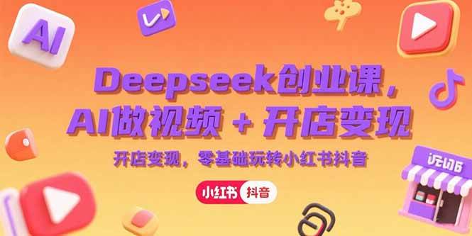 （15286期）Deepseek创业课，AI做视频+开店变现，零基础玩转小红书抖音-财阁