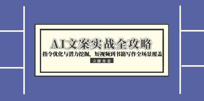 AI文案实战全攻略，指令优化与潜力挖掘，短视频到书籍写作全场景覆盖-财阁