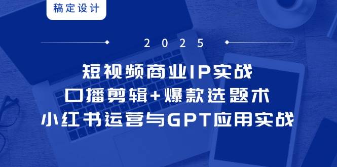 （14793期）短视频商业IP实战6期：口播剪辑+爆款选题术，小红书运营与GPT应用实战-财阁