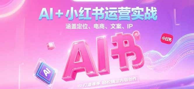 AI+小红书运营实战，涵盖定位、电商、文案、IP 打造等，轻松搞定内容创作-财阁