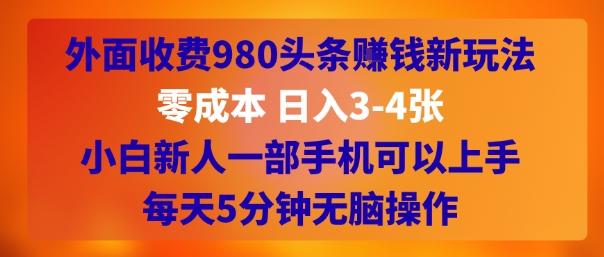 外面收费980头条挣钱新玩法，零成本 日入3-4张，小白新人一部手机可以上手，每天5分钟无脑操作-财阁