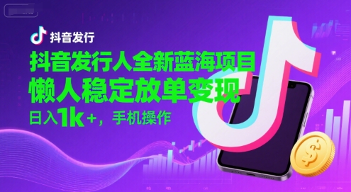 抖音发行人全新蓝海项目，懒人稳定放单变现,，日入1k+，手机操作【揭秘】-财阁
