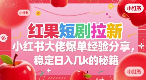 红果短剧拉新小红书大佬爆单经验分享，稳定日入几k的秘籍-财阁