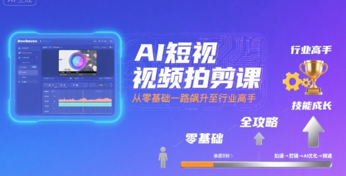 AI短视频拍剪课，全攻略到精通，带你从零基础一路飙升至行业高手-财阁