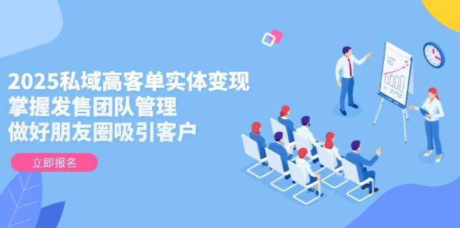（14792期）2025私域高客单实体变现，掌握发售团队管理，做好朋友圈吸引客户-财阁