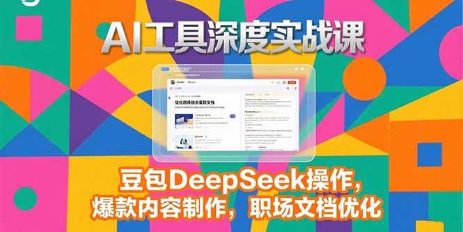 （15372期）2025AI工具深度实战课，豆包DeepSeek操作，爆款内容制作，职场文档优化-财阁