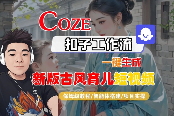 Coze扣子工作流一键生成新版古风育儿短视频，保姆级教程-智能体搭建-项目实操-财阁