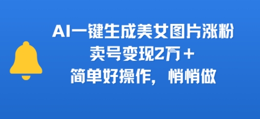 AI一键生成美女图片涨粉，卖号变现2W+，简单好操作，悄悄做-财阁