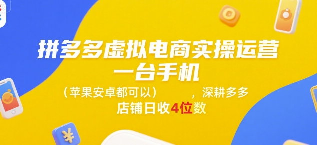 拼多多虚拟电商实操运营，一台手机(苹果安卓都可以)，深耕多多店铺日收4位数-财阁
