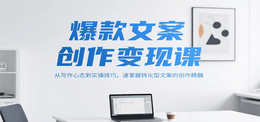 爆款文案创作变现课，从写作心态到实操技巧，速掌握转化型文案的创作精髓-财阁