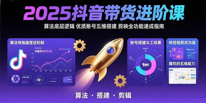 （15571期）2025抖音带货进阶课：算法底层逻辑,优质账号五维搭建,剪映全功能速成指南-财阁