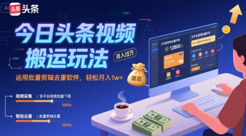 今日头条视频搬运玩法，运用批量剪辑去重软件，轻松月入1w+-财阁
