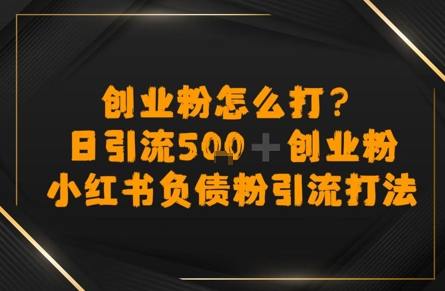 创业粉怎么打？小红书负债粉引流打粉，日引流500+精准创业粉-财阁