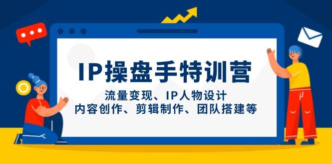 IP操盘手特训营，流量变现、IP人物设计、内容创作、剪辑制作、团队搭建等-财阁