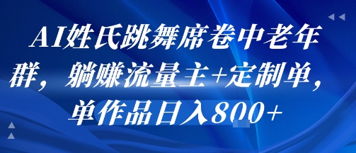 AI姓氏跳舞席卷中老年群，躺挣流量主+定制单，单作品日入8张-财阁