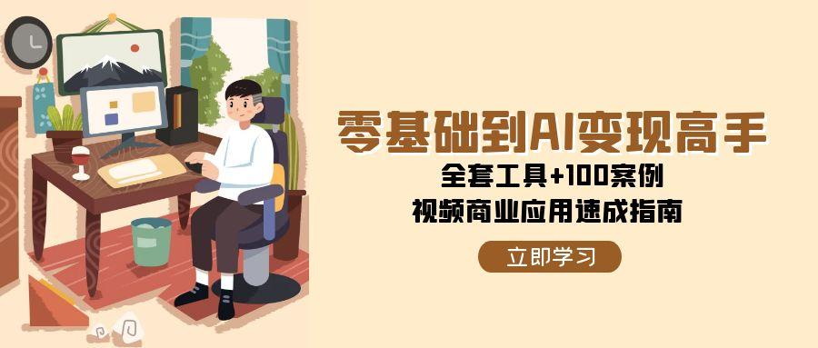 （15081期）零基础到AI变现高手，全套工具+100案例，视频商业应用速成指南-财阁