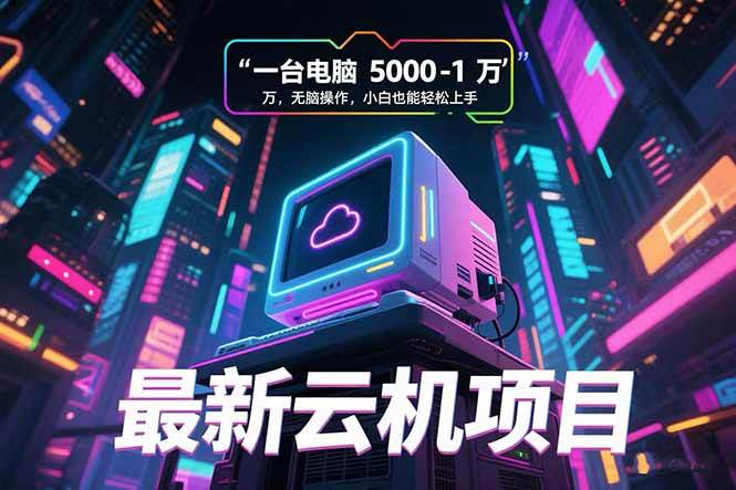 （15395期）最新云机项目 一台电脑5000到10000 无脑操作小白也能轻松上手-财阁