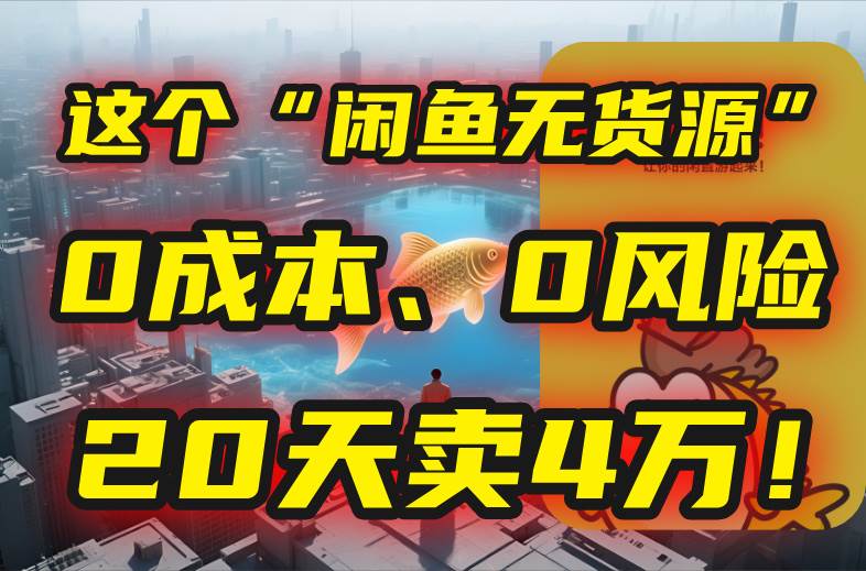 （15433期）别再瞎忙了！这个“闲鱼无货源”玩法，0成本、0风险，我20天卖4万！-财阁