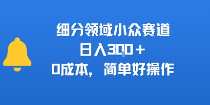 细分领域小众赛道，日入3张+，0成本，简单好操作-财阁