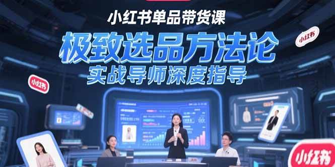 （15324期）小红书单品带货课，极致选品方法论，实战导师深度指导-财阁