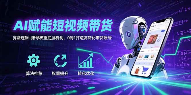 （15563期）AI赋能短视频带货：算法逻辑+账号权重底层机制，0到1打造高转化带货账号-财阁