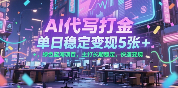 AI代写打金，单日稳定变现5张+，绿色蓝海项目，主打长期稳定，快速变现【揭秘】-财阁