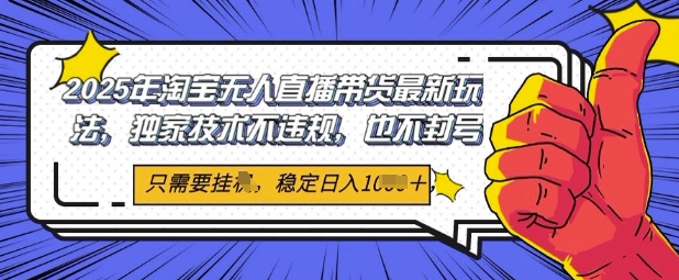 2025年淘宝无人直播带货最新玩法，独家技术不违规，稳定日入几张，小白也能当天开单-财阁