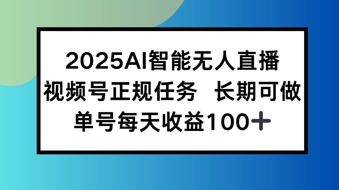 （15573期）2025AI智能无人直播新玩法，视频号长期稳定任务，单日平均收益100+-财阁