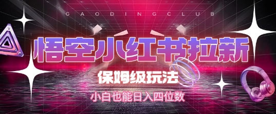 悟空小红书拉新，保姆级玩法，小白也能日入四位数-财阁