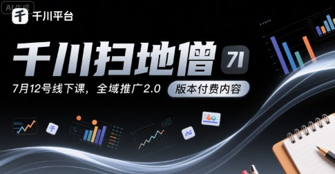 千川扫地僧7月12号线下课，千川投放，全域推广2.0版本付费内容-财阁